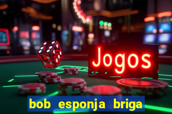 bob esponja briga nos corais